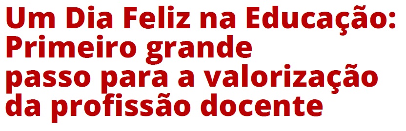 Um Dia Feliz na Educação: Primeiro grande passo para a valorização da profissão docente